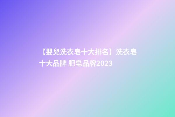 【嬰兒洗衣皂十大排名】洗衣皂十大品牌 肥皂品牌2023-第1張-商標起名-玄機派